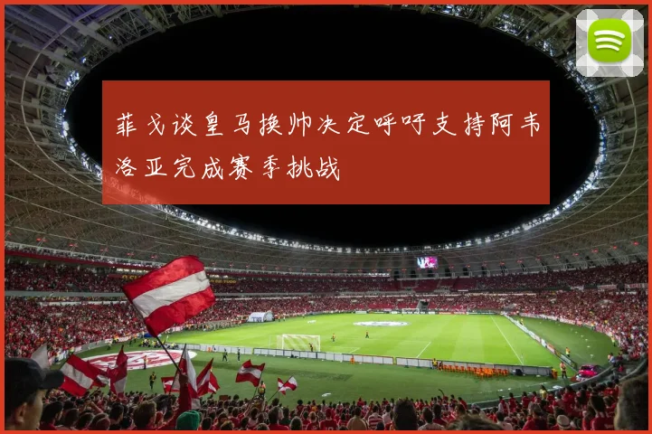 菲戈谈皇马换帅决定呼吁支持阿韦洛亚完成赛季挑战