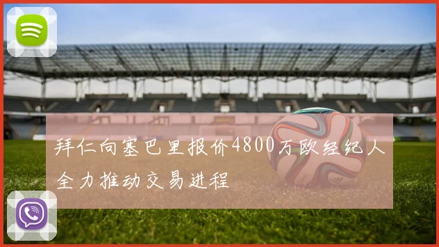 拜仁向塞巴里报价4800万欧经纪人全力推动交易进程