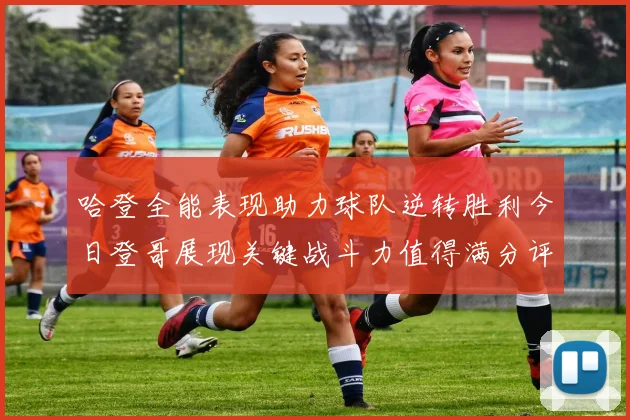 哈登全能表现助力球队逆转胜利今日登哥展现关键战斗力值得满分评价