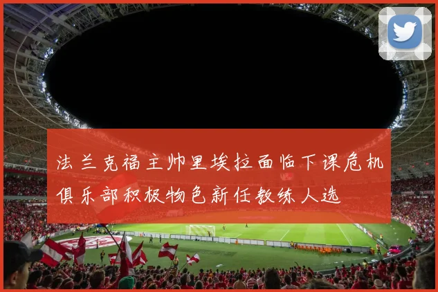 法兰克福主帅里埃拉面临下课危机俱乐部积极物色新任教练人选