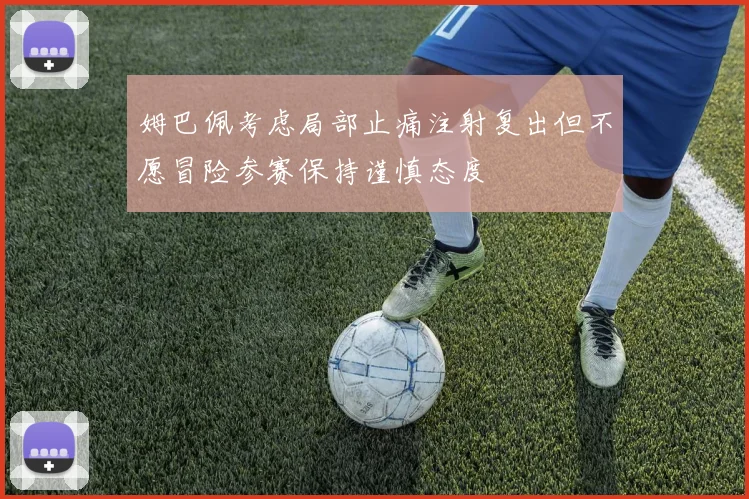 姆巴佩考虑局部止痛注射复出但不愿冒险参赛保持谨慎态度