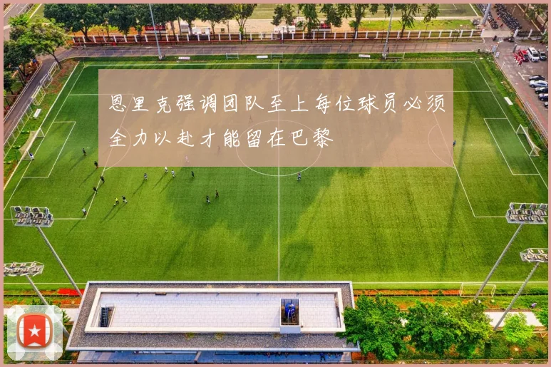 恩里克强调团队至上每位球员必须全力以赴才能留在巴黎