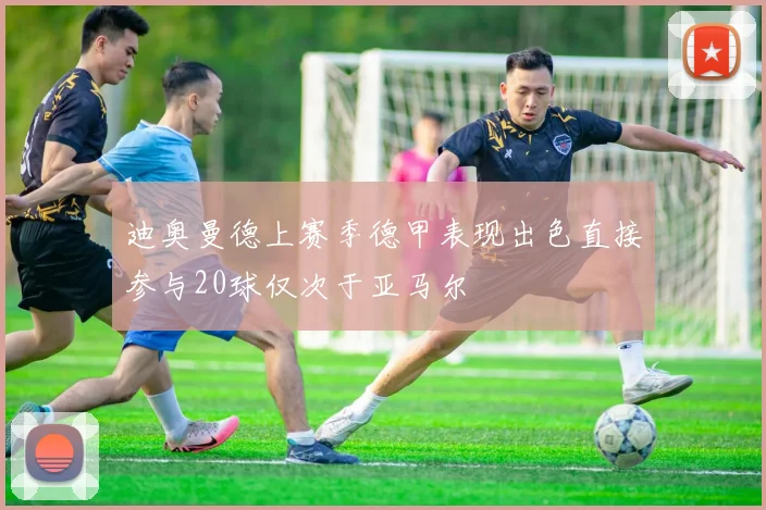 迪奥曼德上赛季德甲表现出色直接参与20球仅次于亚马尔