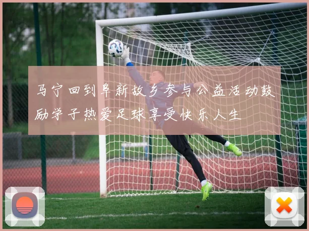 马宁回到阜新故乡参与公益活动鼓励学子热爱足球享受快乐人生